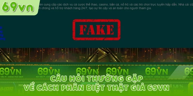 Câu hỏi thường gặp về cách phân biệt thật giả 69VN