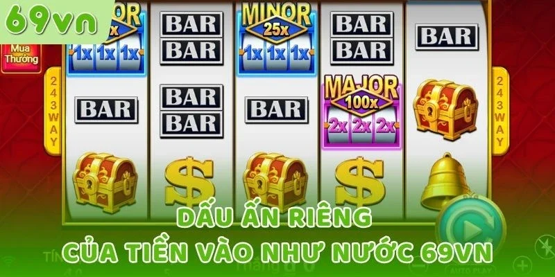 Dấu ấn riêng của Tiền Vào Như Nước 69VN